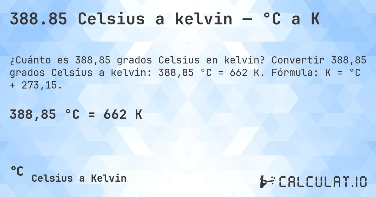 388.85 Celsius a kelvin — °C a K. Convertir 388,85 grados Celsius a kelvin: 388,85 °C = 662 K. Fórmula: K = °C + 273,15.