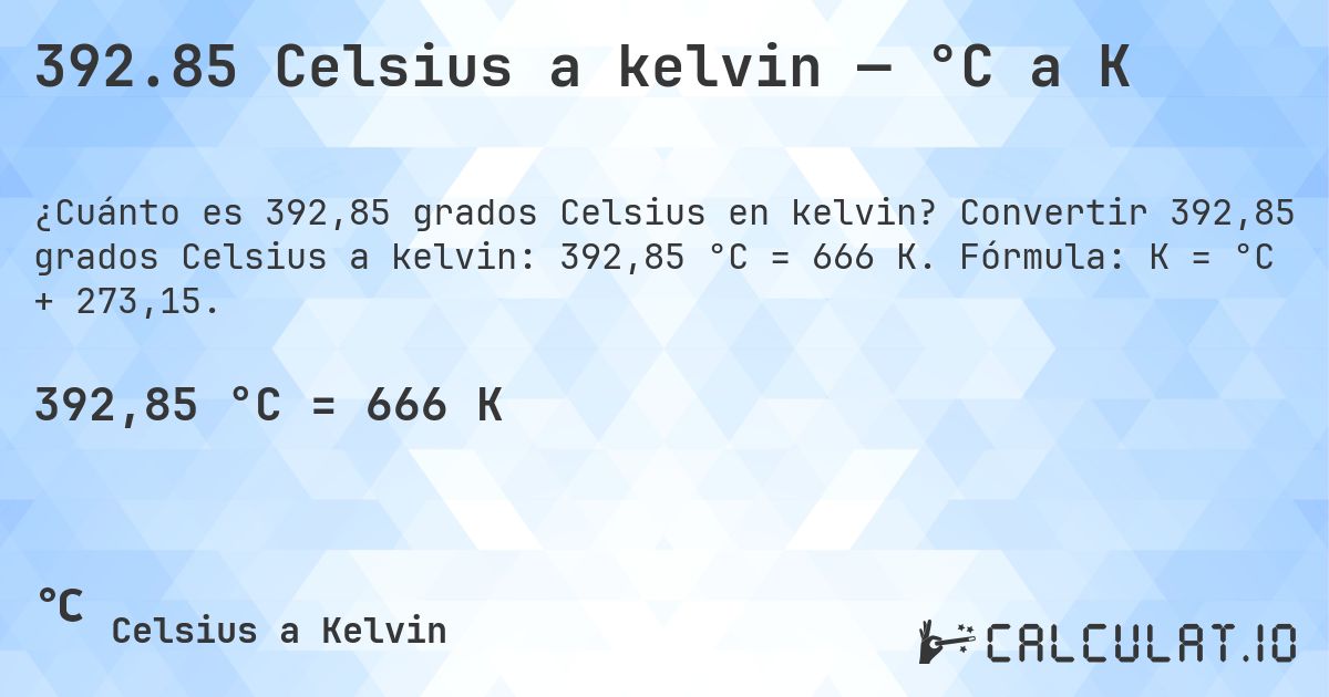 392.85 Celsius a kelvin — °C a K. Convertir 392,85 grados Celsius a kelvin: 392,85 °C = 666 K. Fórmula: K = °C + 273,15.