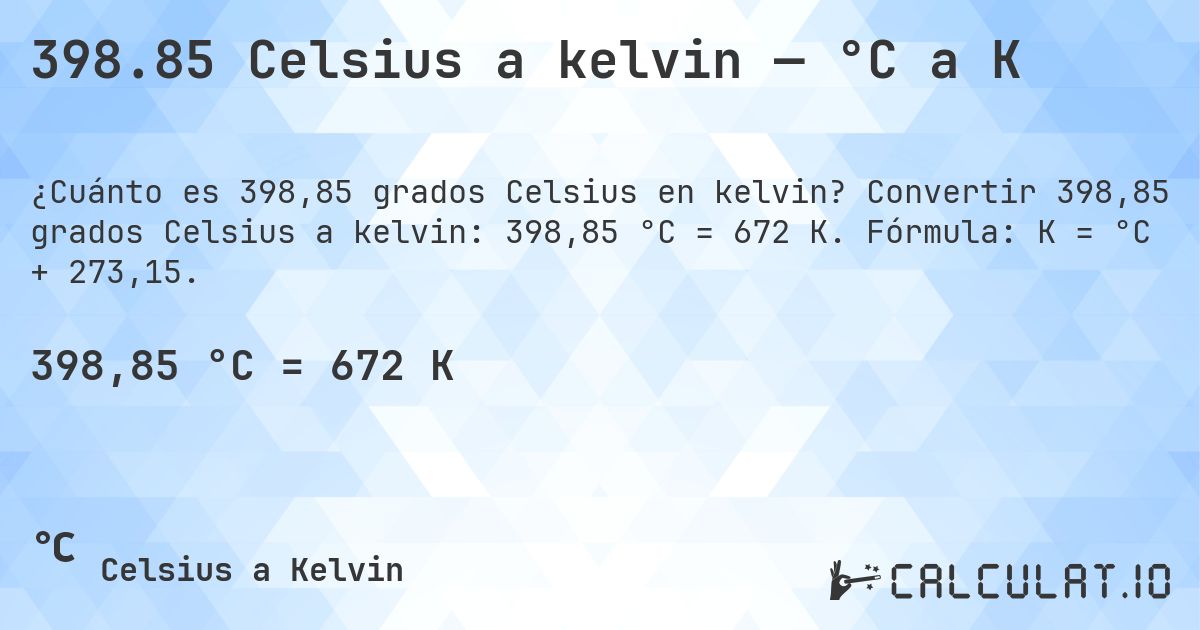 398.85 Celsius a kelvin — °C a K. Convertir 398,85 grados Celsius a kelvin: 398,85 °C = 672 K. Fórmula: K = °C + 273,15.