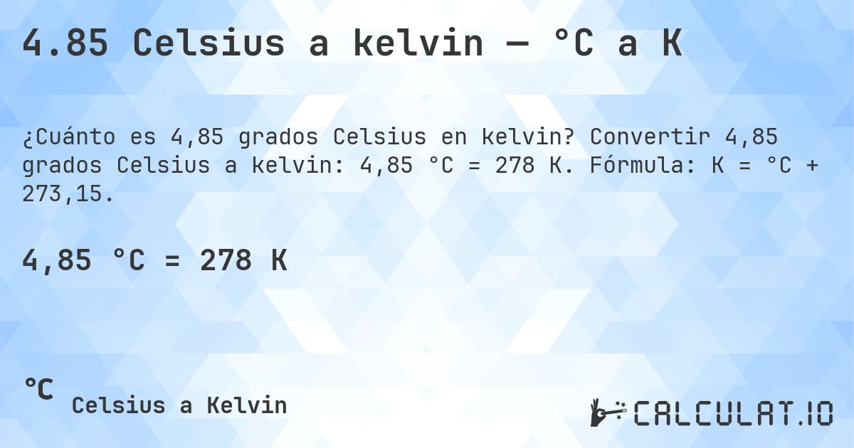 4.85 Celsius a kelvin — °C a K. Convertir 4,85 grados Celsius a kelvin: 4,85 °C = 278 K. Fórmula: K = °C + 273,15.