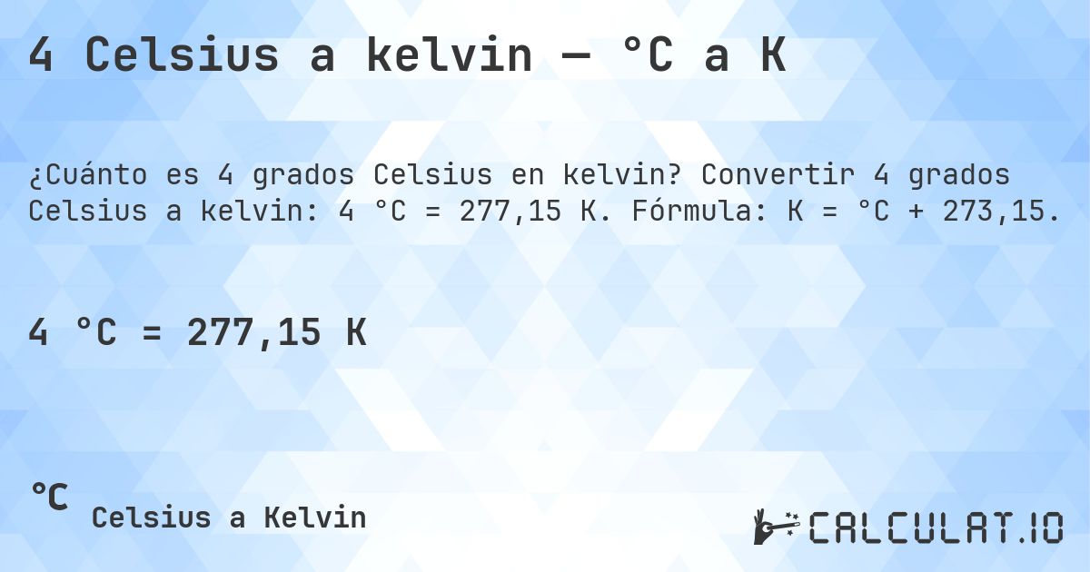 4 Celsius a kelvin — °C a K. Convertir 4 grados Celsius a kelvin: 4 °C = 277,15 K. Fórmula: K = °C + 273,15.