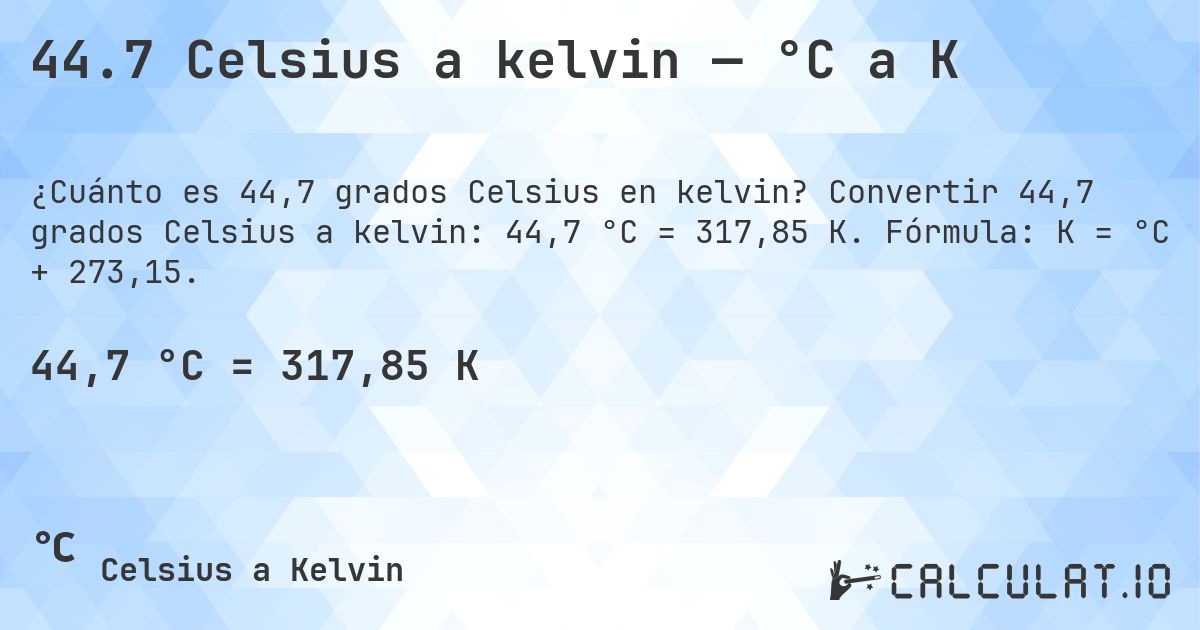 44.7 Celsius a kelvin — °C a K. Convertir 44,7 grados Celsius a kelvin: 44,7 °C = 317,85 K. Fórmula: K = °C + 273,15.