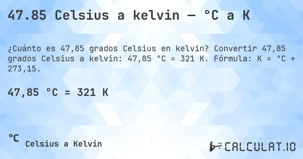 47.85 Celsius a kelvin — °C a K. Convertir 47,85 grados Celsius a kelvin: 47,85 °C = 321 K. Fórmula: K = °C + 273,15.