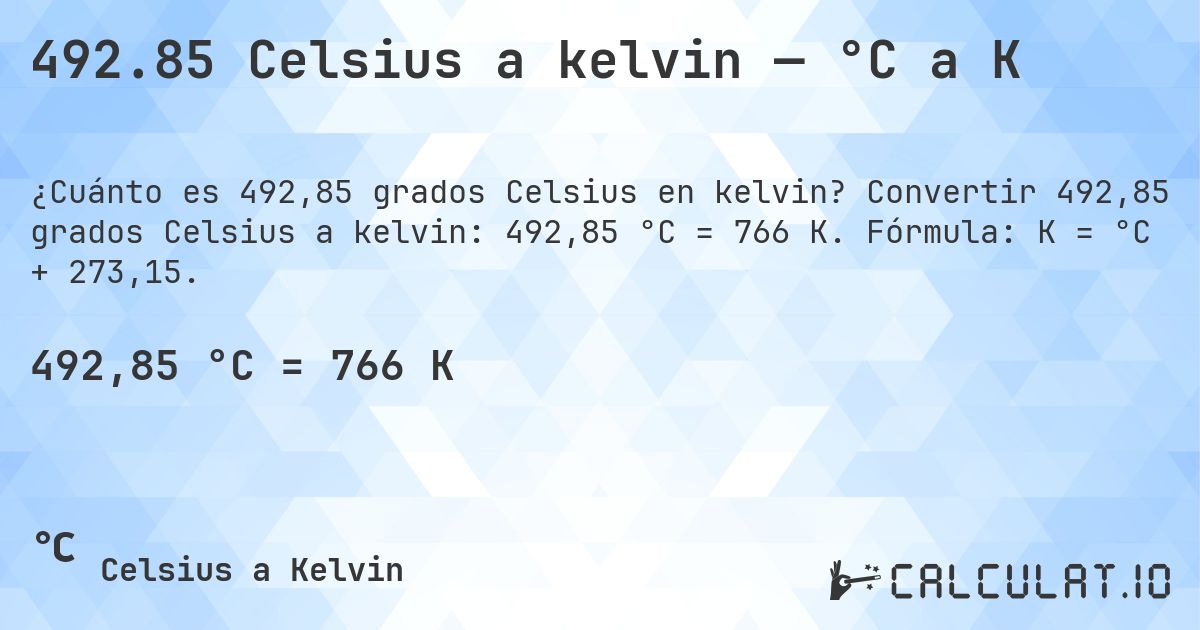 492.85 Celsius a kelvin — °C a K. Convertir 492,85 grados Celsius a kelvin: 492,85 °C = 766 K. Fórmula: K = °C + 273,15.