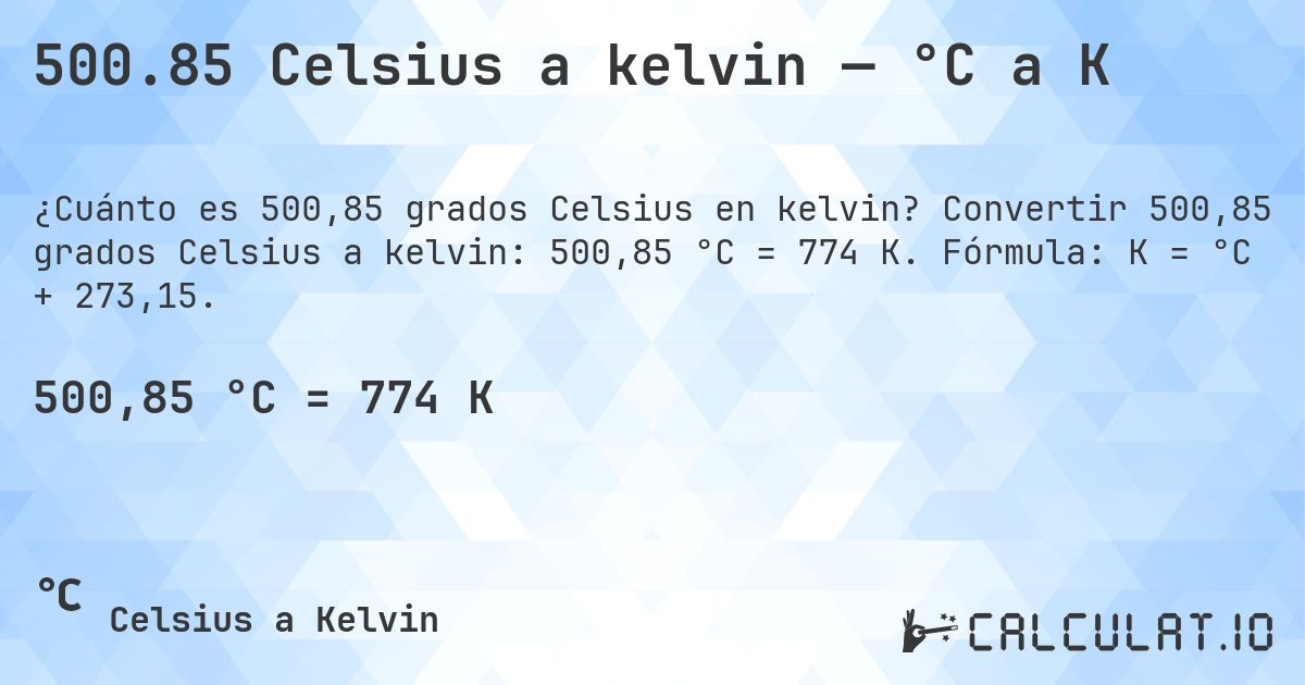 500.85 Celsius a kelvin — °C a K. Convertir 500,85 grados Celsius a kelvin: 500,85 °C = 774 K. Fórmula: K = °C + 273,15.