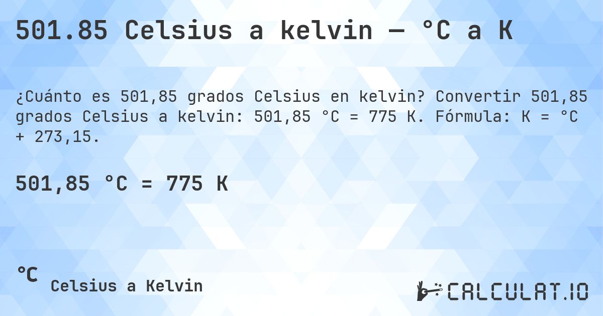 501.85 Celsius a kelvin — °C a K. Convertir 501,85 grados Celsius a kelvin: 501,85 °C = 775 K. Fórmula: K = °C + 273,15.