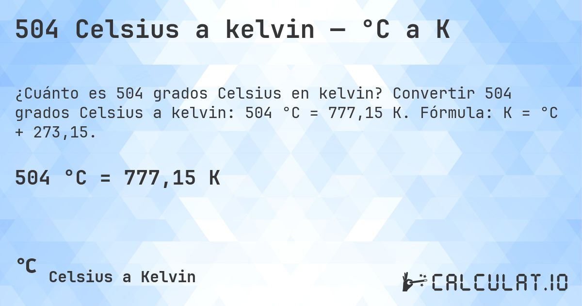 504 Celsius a kelvin — °C a K. Convertir 504 grados Celsius a kelvin: 504 °C = 777,15 K. Fórmula: K = °C + 273,15.