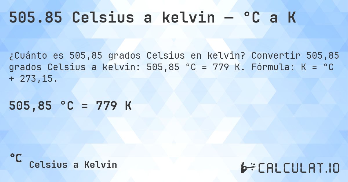505.85 Celsius a kelvin — °C a K. Convertir 505,85 grados Celsius a kelvin: 505,85 °C = 779 K. Fórmula: K = °C + 273,15.