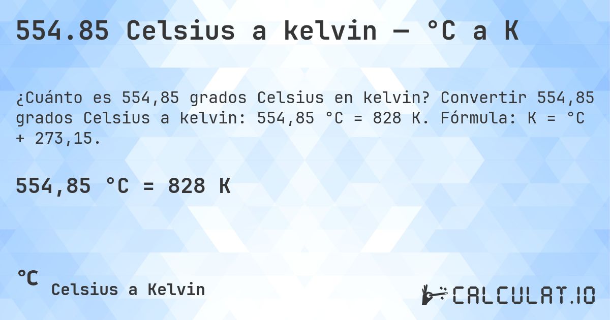 554.85 Celsius a kelvin — °C a K. Convertir 554,85 grados Celsius a kelvin: 554,85 °C = 828 K. Fórmula: K = °C + 273,15.