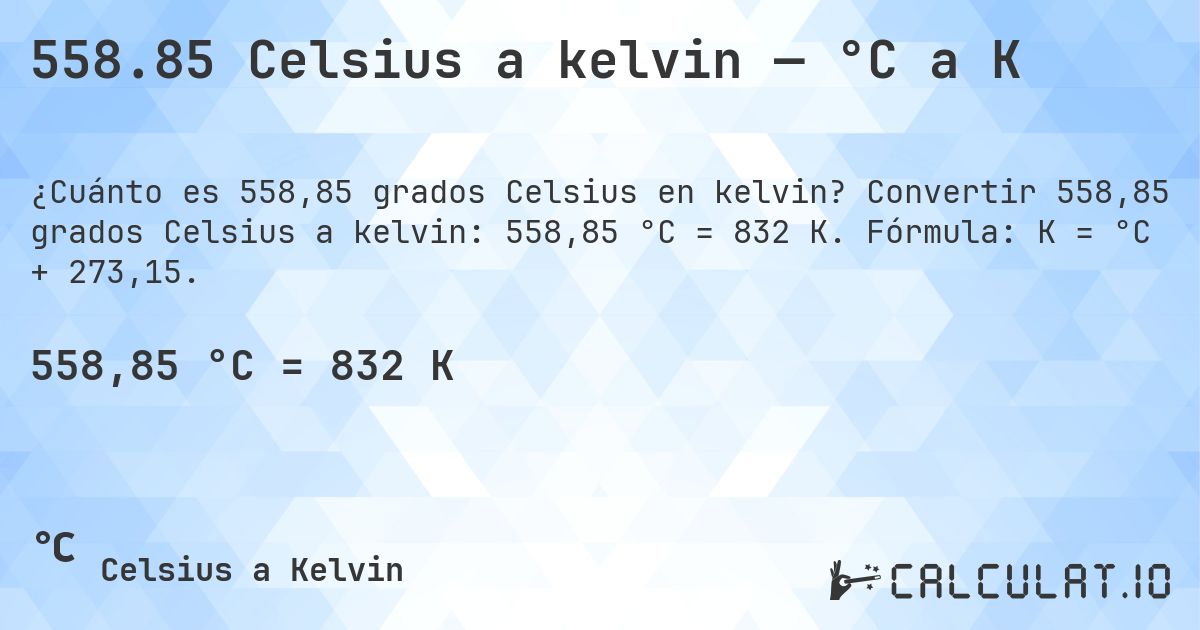 558.85 Celsius a kelvin — °C a K. Convertir 558,85 grados Celsius a kelvin: 558,85 °C = 832 K. Fórmula: K = °C + 273,15.