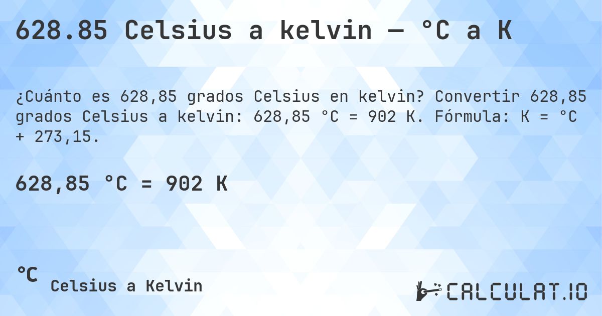 628.85 Celsius a kelvin — °C a K. Convertir 628,85 grados Celsius a kelvin: 628,85 °C = 902 K. Fórmula: K = °C + 273,15.