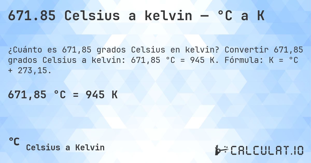 671.85 Celsius a kelvin — °C a K. Convertir 671,85 grados Celsius a kelvin: 671,85 °C = 945 K. Fórmula: K = °C + 273,15.