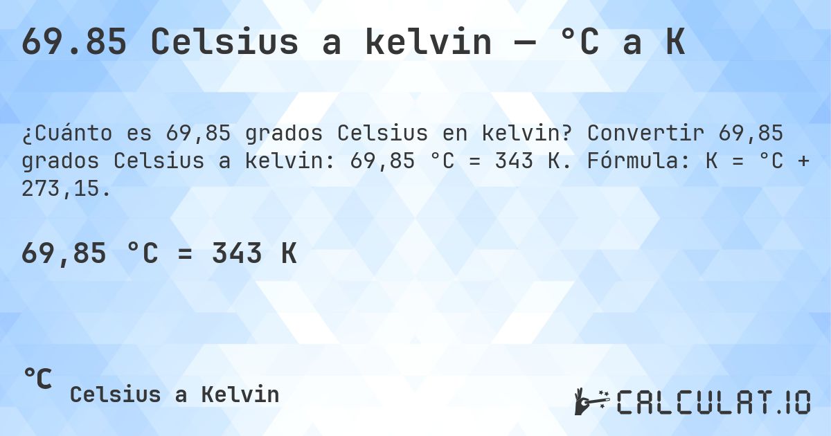 69.85 Celsius a kelvin — °C a K. Convertir 69,85 grados Celsius a kelvin: 69,85 °C = 343 K. Fórmula: K = °C + 273,15.