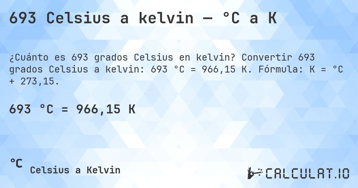 693 Celsius a kelvin — °C a K. Convertir 693 grados Celsius a kelvin: 693 °C = 966,15 K. Fórmula: K = °C + 273,15.