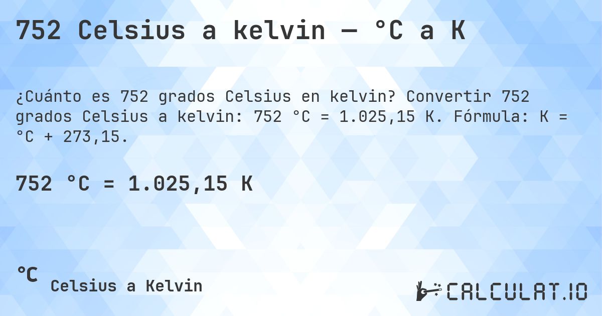 752 Celsius a kelvin — °C a K. Convertir 752 grados Celsius a kelvin: 752 °C = 1.025,15 K. Fórmula: K = °C + 273,15.