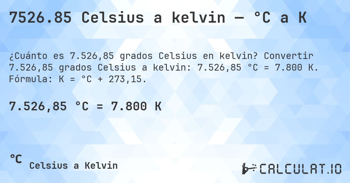 7526.85 Celsius a kelvin — °C a K. Convertir 7.526,85 grados Celsius a kelvin: 7.526,85 °C = 7.800 K. Fórmula: K = °C + 273,15.