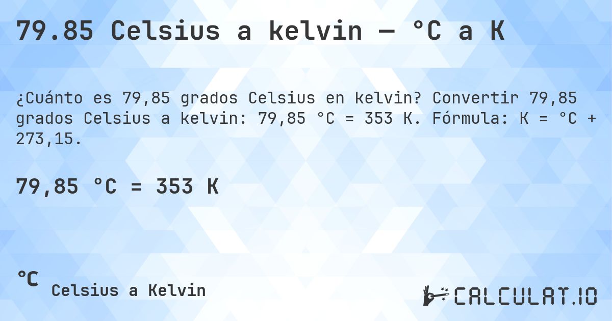 79.85 Celsius a kelvin — °C a K. Convertir 79,85 grados Celsius a kelvin: 79,85 °C = 353 K. Fórmula: K = °C + 273,15.