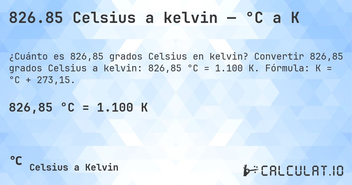 826.85 Celsius a kelvin — °C a K. Convertir 826,85 grados Celsius a kelvin: 826,85 °C = 1.100 K. Fórmula: K = °C + 273,15.