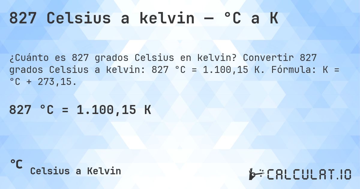 827 Celsius a kelvin — °C a K. Convertir 827 grados Celsius a kelvin: 827 °C = 1.100,15 K. Fórmula: K = °C + 273,15.