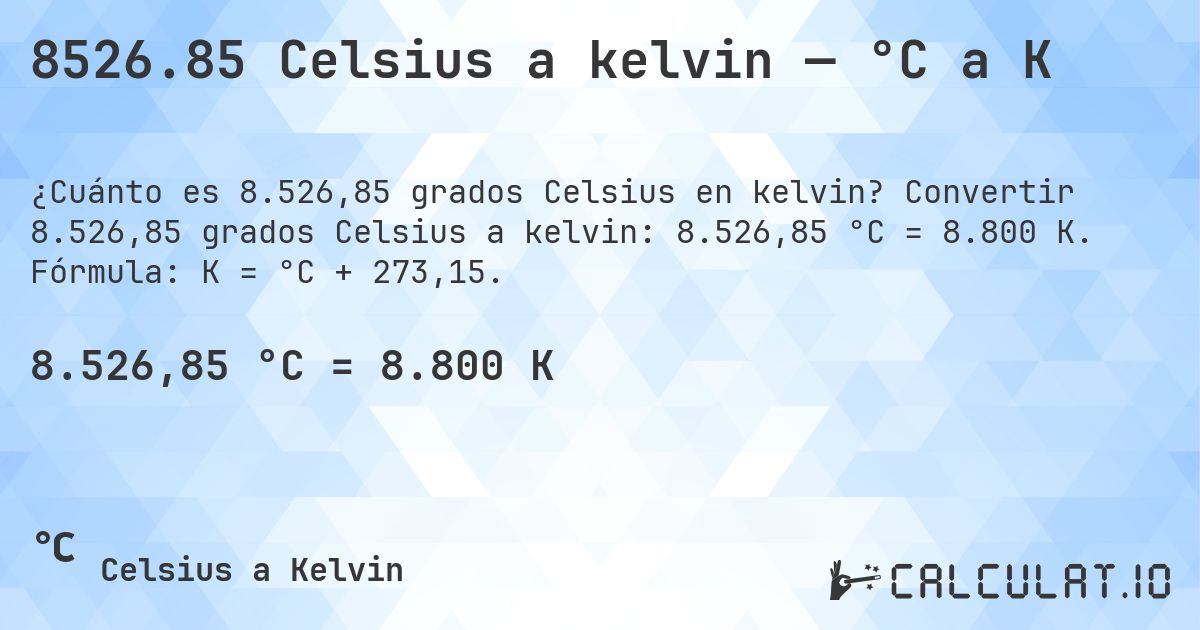 8526.85 Celsius a kelvin — °C a K. Convertir 8.526,85 grados Celsius a kelvin: 8.526,85 °C = 8.800 K. Fórmula: K = °C + 273,15.