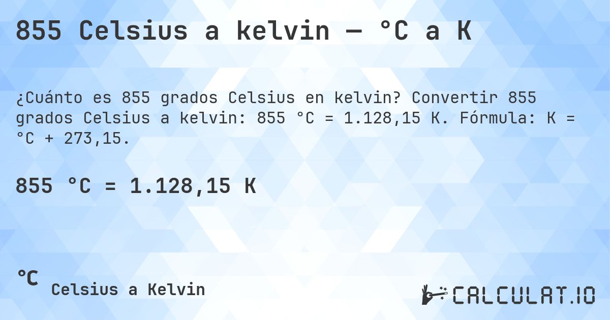 855 Celsius a kelvin — °C a K. Convertir 855 grados Celsius a kelvin: 855 °C = 1.128,15 K. Fórmula: K = °C + 273,15.