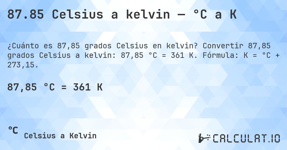 87.85 Celsius a kelvin — °C a K. Convertir 87,85 grados Celsius a kelvin: 87,85 °C = 361 K. Fórmula: K = °C + 273,15.