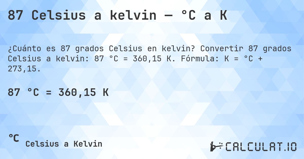 87 Celsius a kelvin — °C a K. Convertir 87 grados Celsius a kelvin: 87 °C = 360,15 K. Fórmula: K = °C + 273,15.