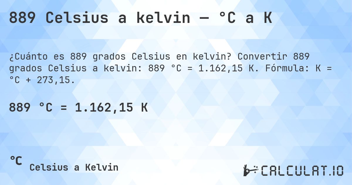 889 Celsius a kelvin — °C a K. Convertir 889 grados Celsius a kelvin: 889 °C = 1.162,15 K. Fórmula: K = °C + 273,15.