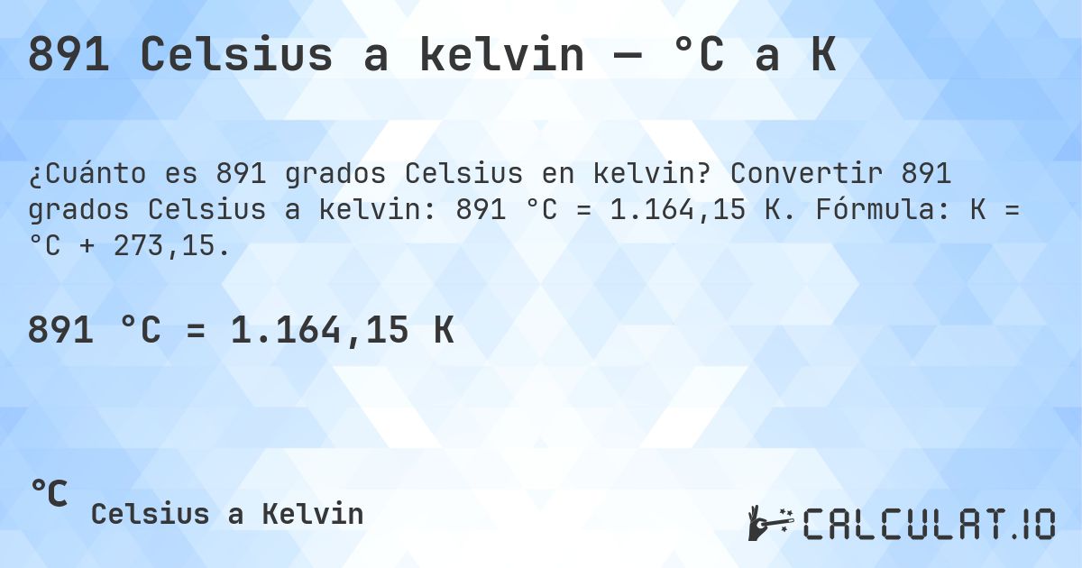 891 Celsius a kelvin — °C a K. Convertir 891 grados Celsius a kelvin: 891 °C = 1.164,15 K. Fórmula: K = °C + 273,15.