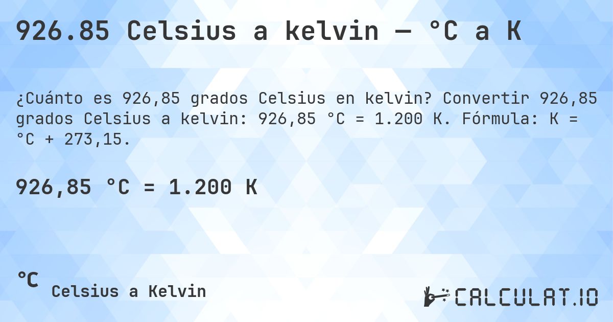 926.85 Celsius a kelvin — °C a K. Convertir 926,85 grados Celsius a kelvin: 926,85 °C = 1.200 K. Fórmula: K = °C + 273,15.