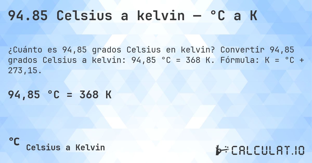 94.85 Celsius a kelvin — °C a K. Convertir 94,85 grados Celsius a kelvin: 94,85 °C = 368 K. Fórmula: K = °C + 273,15.