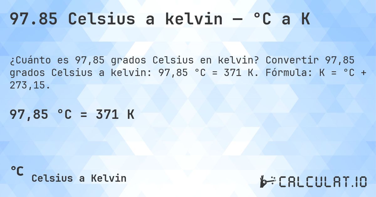 97.85 Celsius a kelvin — °C a K. Convertir 97,85 grados Celsius a kelvin: 97,85 °C = 371 K. Fórmula: K = °C + 273,15.