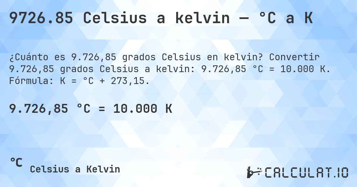 9726.85 Celsius a kelvin — °C a K. Convertir 9.726,85 grados Celsius a kelvin: 9.726,85 °C = 10.000 K. Fórmula: K = °C + 273,15.