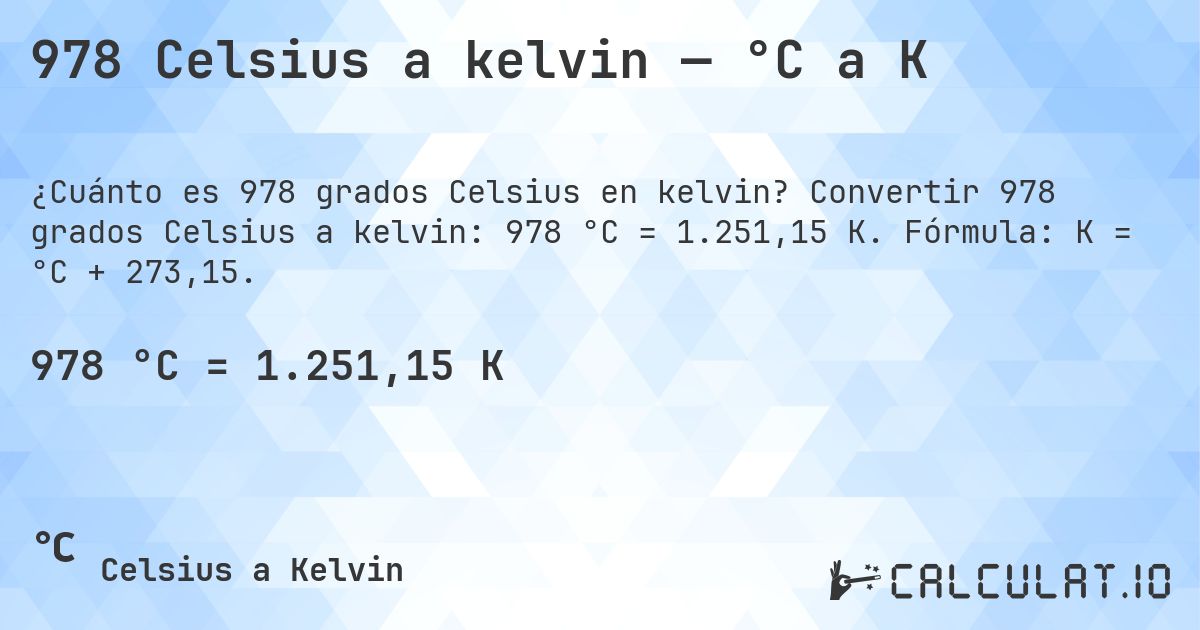 978 Celsius a kelvin — °C a K. Convertir 978 grados Celsius a kelvin: 978 °C = 1.251,15 K. Fórmula: K = °C + 273,15.