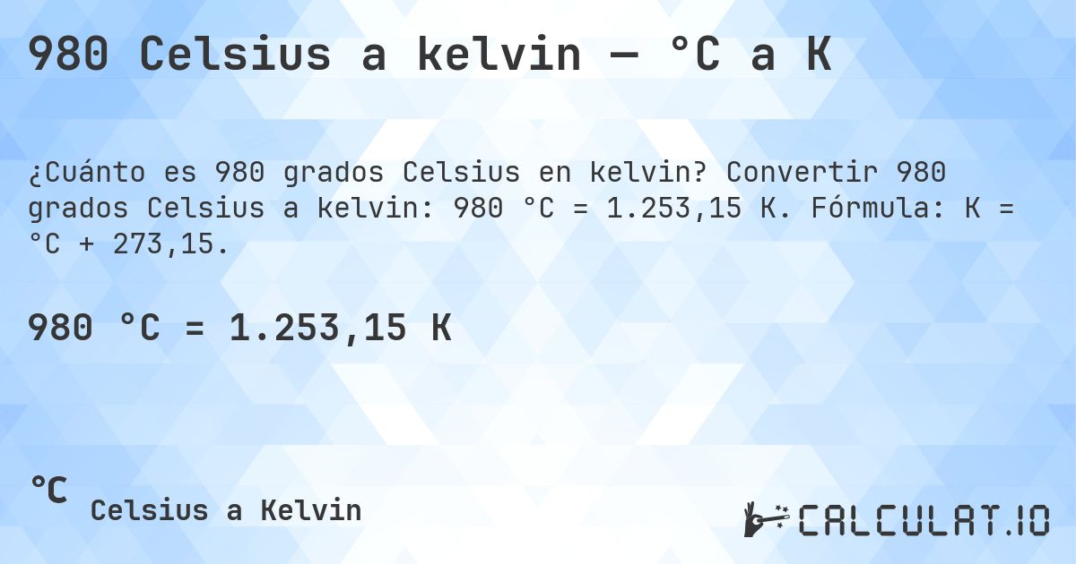 980 Celsius a kelvin — °C a K. Convertir 980 grados Celsius a kelvin: 980 °C = 1.253,15 K. Fórmula: K = °C + 273,15.