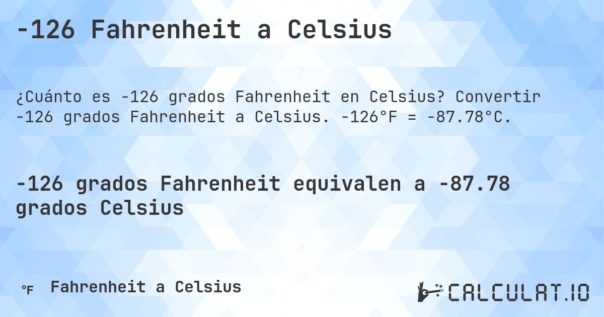 -126 Fahrenheit a Celsius. Convertir -126 grados Fahrenheit a Celsius. -126°F = -87.78°C.