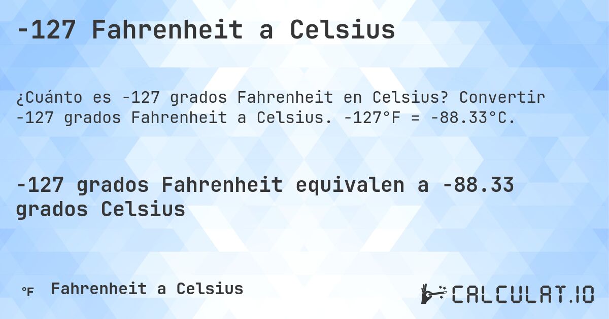 -127 Fahrenheit a Celsius. Convertir -127 grados Fahrenheit a Celsius. -127°F = -88.33°C.