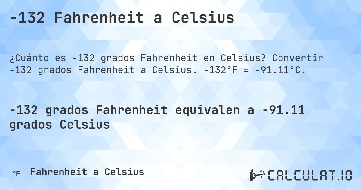 -132 Fahrenheit a Celsius. Convertir -132 grados Fahrenheit a Celsius. -132°F = -91.11°C.