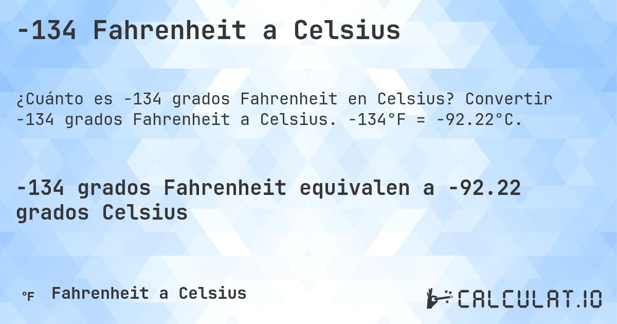 -134 Fahrenheit a Celsius. Convertir -134 grados Fahrenheit a Celsius. -134°F = -92.22°C.