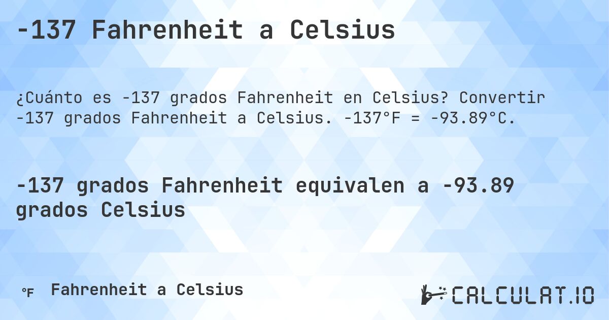 -137 Fahrenheit a Celsius. Convertir -137 grados Fahrenheit a Celsius. -137°F = -93.89°C.