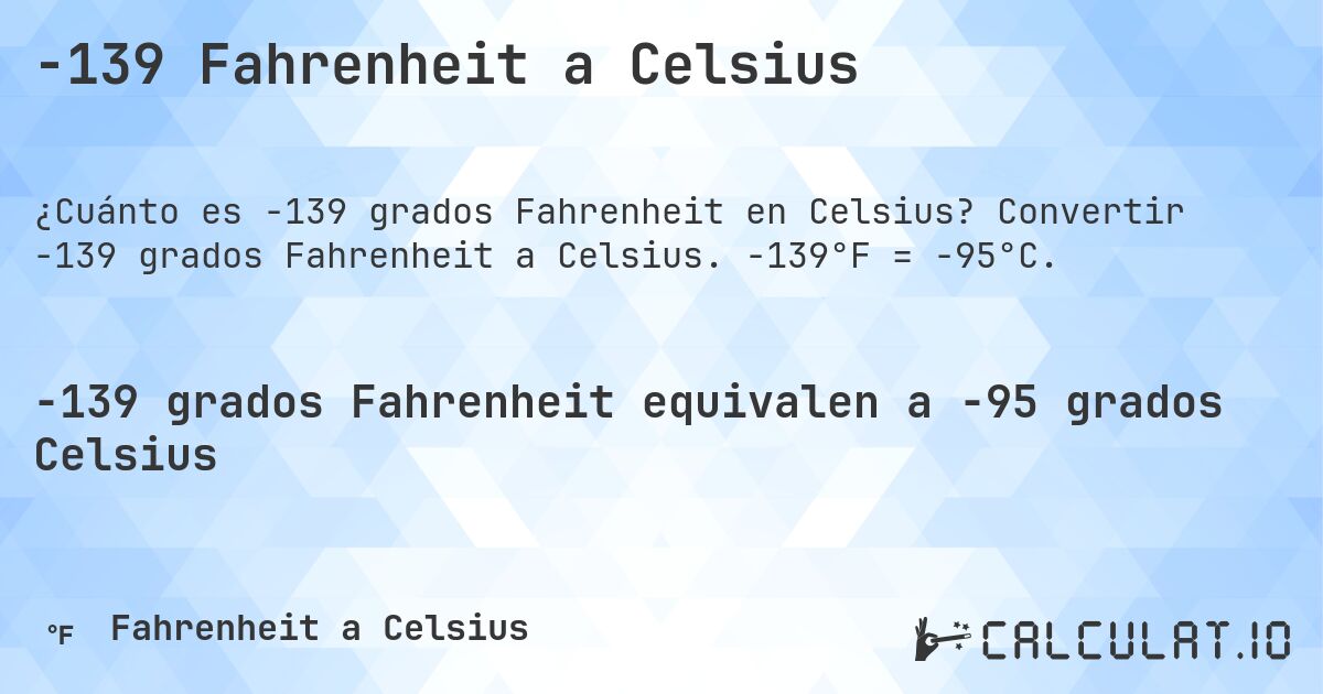-139 Fahrenheit a Celsius. Convertir -139 grados Fahrenheit a Celsius. -139°F = -95°C.