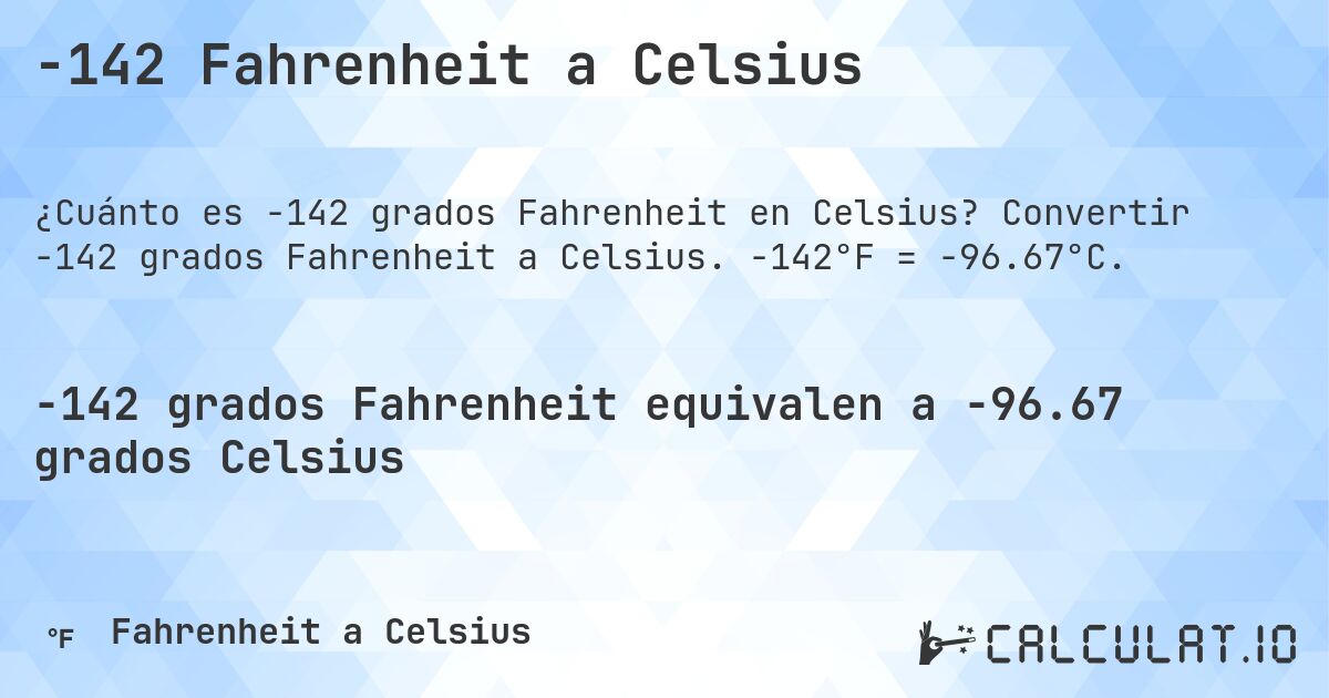 -142 Fahrenheit a Celsius. Convertir -142 grados Fahrenheit a Celsius. -142°F = -96.67°C.