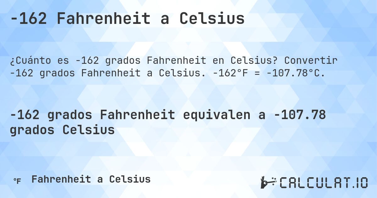 -162 Fahrenheit a Celsius. Convertir -162 grados Fahrenheit a Celsius. -162°F = -107.78°C.