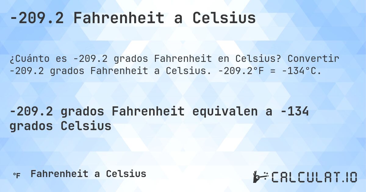 -209.2 Fahrenheit a Celsius. Convertir -209.2 grados Fahrenheit a Celsius. -209.2°F = -134°C.