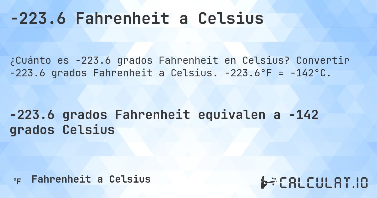 -223.6 Fahrenheit a Celsius. Convertir -223.6 grados Fahrenheit a Celsius. -223.6°F = -142°C.