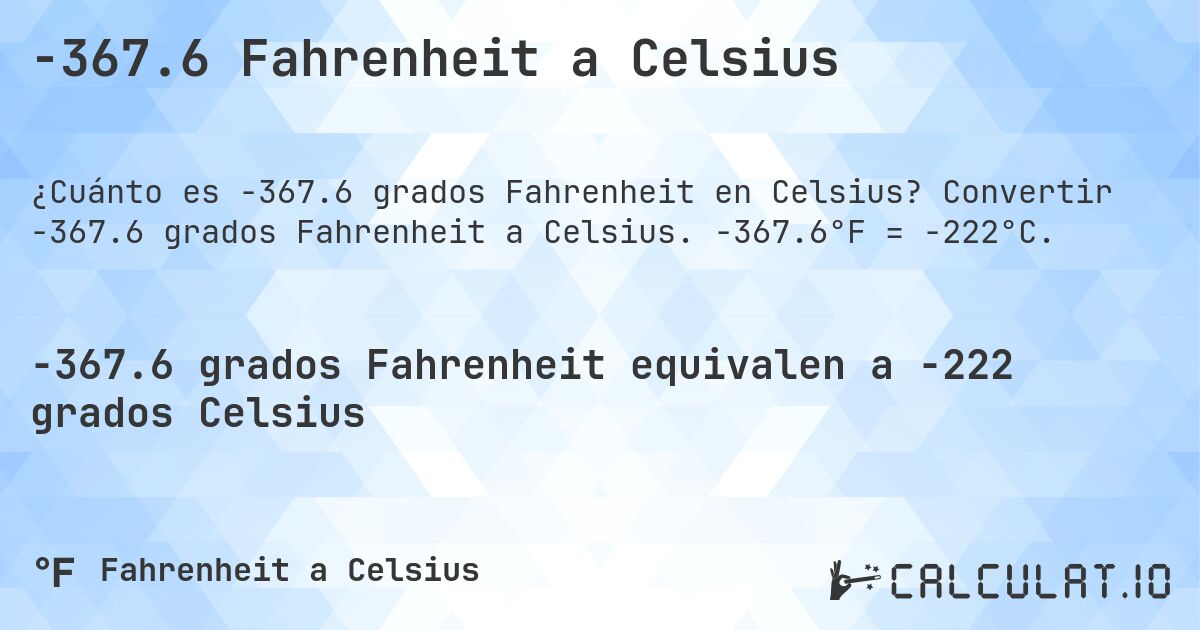 -367.6 Fahrenheit a Celsius. Convertir -367.6 grados Fahrenheit a Celsius. -367.6°F = -222°C.