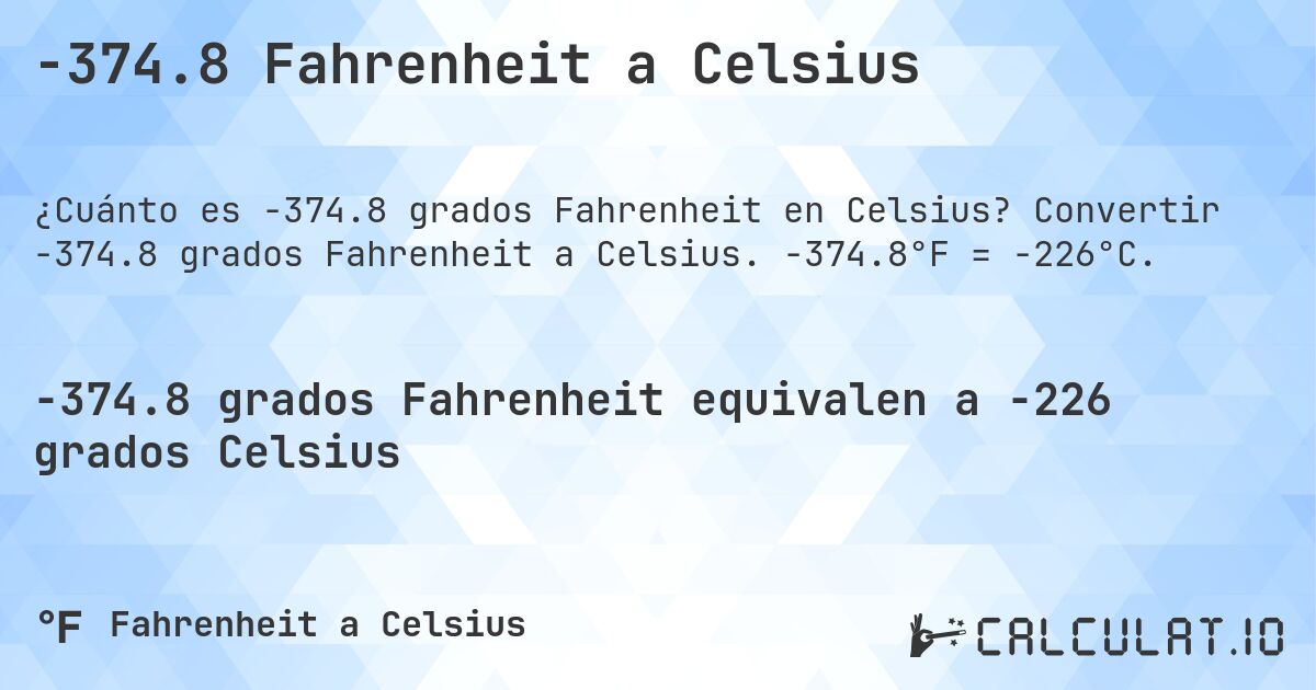 -374.8 Fahrenheit a Celsius. Convertir -374.8 grados Fahrenheit a Celsius. -374.8°F = -226°C.