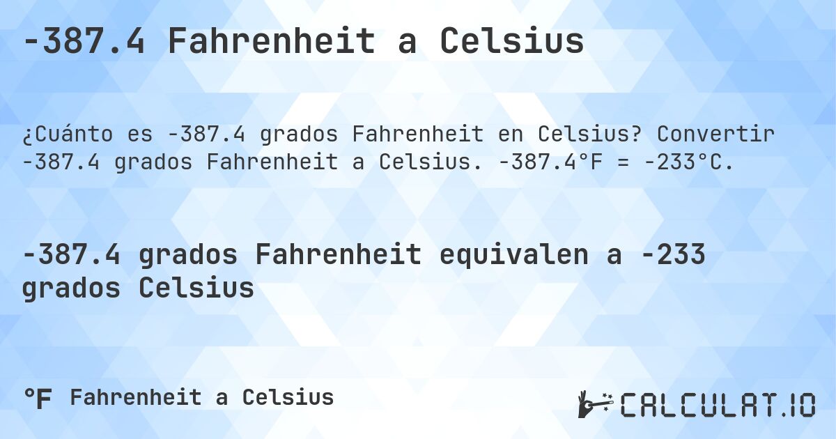 -387.4 Fahrenheit a Celsius. Convertir -387.4 grados Fahrenheit a Celsius. -387.4°F = -233°C.