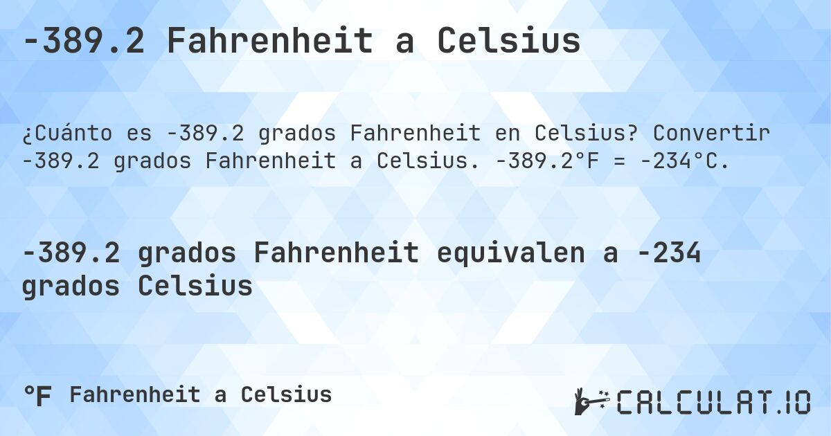-389.2 Fahrenheit a Celsius. Convertir -389.2 grados Fahrenheit a Celsius. -389.2°F = -234°C.