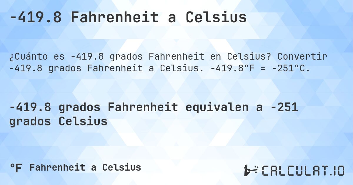 -419.8 Fahrenheit a Celsius. Convertir -419.8 grados Fahrenheit a Celsius. -419.8°F = -251°C.